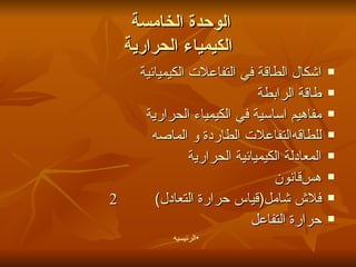 الوحدة الخامسة  الكيمياء الحرارية اشكال الطاقة في التفاعلات الكيميائية طاقة الرابطة مفاهيم اساسية في الكيمياء الحرارية التفاعلات الطاردة و الماصه  للطاقه المعادلة الكيميائية الحرارية قانون  هس   فلاش شامل(قياس حرارة التعادل)        2 حرارة التفاعل الرئيسيه 