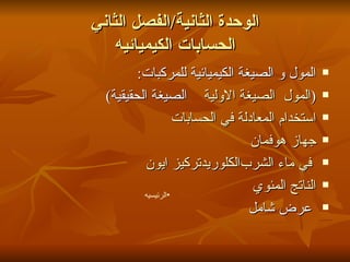 الوحدة الثانية / الفصل الثاني الحسابات الكيميائيه المول و الصيغة الكيميائية للمركبات : ( المول   الصيغة الاولية     الصيغة الحقيقية ) استخدام المعادلة في الحسابات جهاز هوفمان تركيز ايون  الكلوريد  في ماء الشرب الناتج المئوي عرض شامل الرئيسيه 