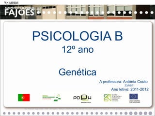 PSICOLOGIA B
                                                  12º ano

                                              Genética
                                                                                                      A professora: Antónia Couto
                                                                                                                                         23/09/11
                                                                                                                      Ano letivo: 2011-2012



Rua Professor Veiga Simão | 3700 - 355 Fajões | Telefone: 256 850 450 | Fax: 256 850 452 | www.agrupamento-fajoes.pt | E-mail: geral@agrupamento-fajoes.pt
 