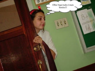 Olha! Aqui tudo é mais bonito!!! 