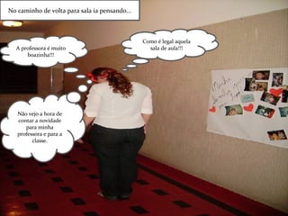 No caminho de volta para sala ia pensando... Como é legal aquela sala de aula!!! A professora é muito boazinha!!! Não vejo a hora de contar a novidade para minha professora e para a classe. 