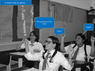 Oba!!! Legal!! Nós podemos ir Sra. Cida?  A classe toda se agitou... 