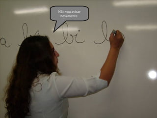 Não vou avisar novamente. 