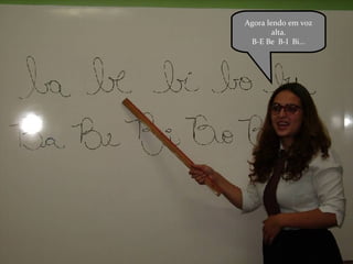 Agora lendo em voz alta. B-E Be  B-I  Bi... 