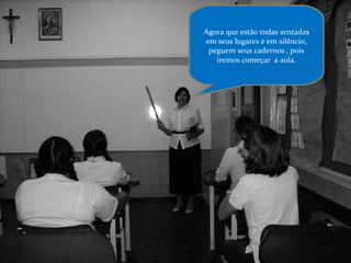 Agora que estão todas sentadas em seus lugares e em silêncio, peguem seus cadernos , pois iremos começar  a aula. 