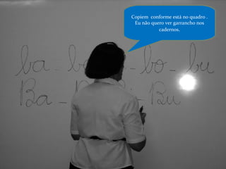 Copiem  conforme está no quadro . Eu não quero ver garrancho nos cadernos . 