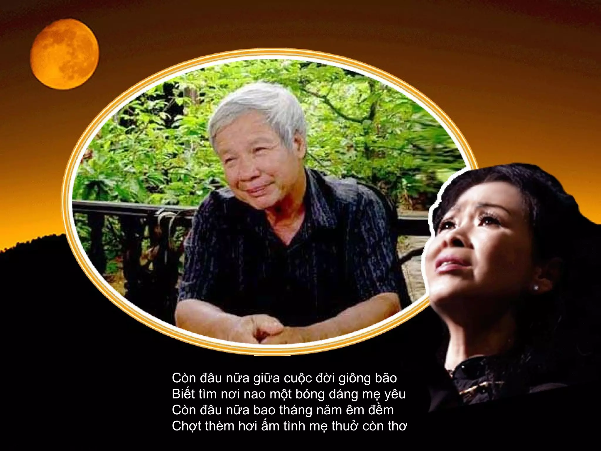 Còn đâu nữa giữa cuộc đời giông bão  Biết tìm nơi nao một bóng dáng mẹ yêu  Còn đâu nữa bao tháng năm êm đềm  Chợt thèm hơi ấm tình mẹ thuở còn thơ  