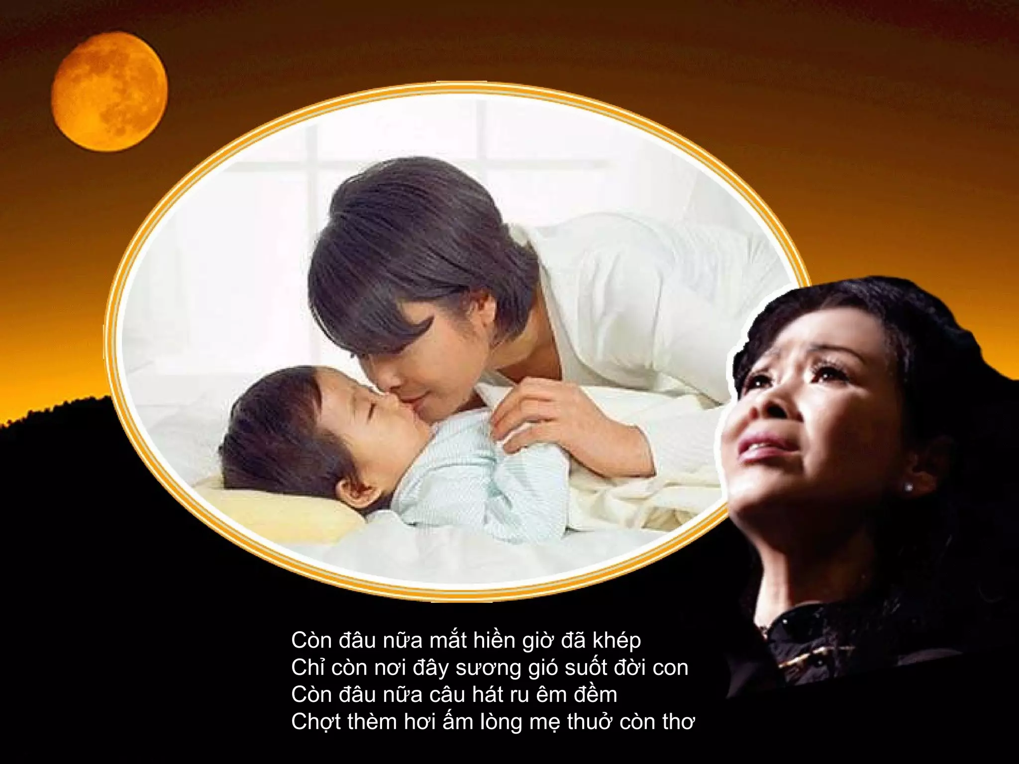 Còn đâu nữa mắt hiền giờ đã khép  Chỉ còn nơi đây sương gió suốt đời con  Còn đâu nữa câu hát ru êm đềm  Chợt thèm hơi ấm lòng mẹ thuở còn thơ  