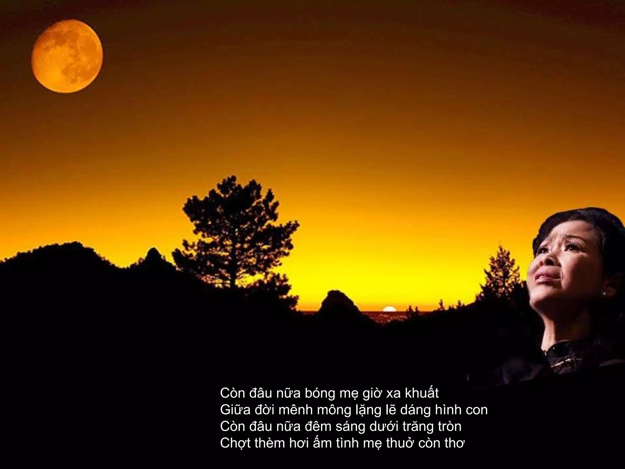 Còn đâu nữa bóng mẹ giờ xa khuất  Giữa đời mênh mông lặng lẽ dáng hình con  Còn đâu nữa đêm sáng dưới trăng tròn  Chợt thèm hơi ấm tình mẹ thuở còn thơ  