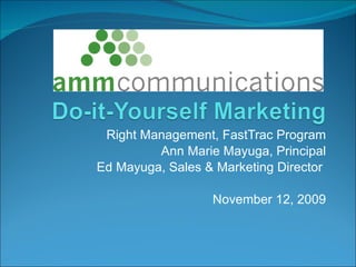 Right Management, FastTrac Program Ann Marie Mayuga, Principal Ed Mayuga, Sales & Marketing Director  November 12, 2009 