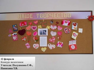 12 февраля
Конкурс валентинок
Учителя: Полушкина Г.Ф.,
Панихина Т.В.
 