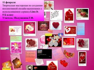 11 февраля
Творческая мастерская по созданию
коллективной онлайн-валентинки с
использованием сервиса Lino It.
5 Б класс
Учитель: Полушкина Г.Ф.
 