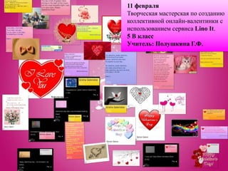 11 февраля
Творческая мастерская по созданию
коллективной онлайн-валентинки с
использованием сервиса Lino It.
5 В класс
Учитель: Полушкина Г.Ф.
 
