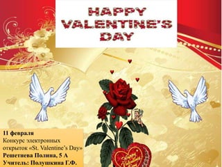 11 февраля
Конкурс электронных
открыток «St. Valentine’s Day»
Решетнева Полина, 5 А
Учитель: Полушкина Г.Ф.
 