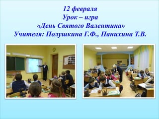 12 февраля
             Урок – игра
      «День Святого Валентина»
Учителя: Полушкина Г.Ф., Панихина Т.В.
 