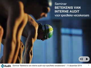 Seminar 
BETEKENIS VAN 
INTERNE AUDIT 
voor specifieke verzekeraars 
Seminar “Betekenis van interne audit voor specifieke verzekeraars” - 11 december 2014 1 
 