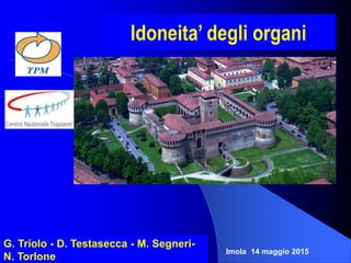 Idoneita’ degli organi
G. Triolo - D. Testasecca - M. Segneri-
N. Torlone
Imola 14 maggio 2015
 