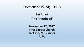 Leviticus 9:15-24; 10:1-3
Set Apart
“The Priesthood”
November 12, 2017
First Baptist Church
Jackson, Mississippi
USA
 