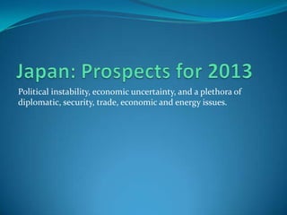 Political instability, economic uncertainty, and a plethora of
diplomatic, security, trade, economic and energy issues.
 