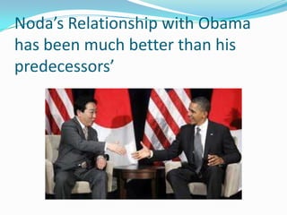Noda’s Relationship with Obama
has been much better than his
predecessors’
 