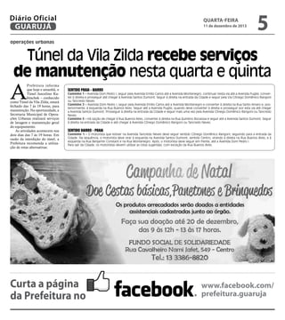 Diário Oficial
GUARUJÁ

quarta-feira

11 de dezembro de 2013

5

operações urbanas

Túnel da Vila Zilda recebe serviços
de manutenção nesta quarta e quinta

A

Prefeitura informa
que hoje e amanhã, o
Túnel Juscelino Kubitschek – conhecido
como Túnel da Vila Zilda, estará
fechado das 7 às 19 horas, para
manutenção. Na oportunidade, a
Secretaria Municipal de Operações Urbanas realizará serviços
de lavagem e manutenção geral
do equipamento.
As atividades acontecem nos
dois dias das 7 às 19 horas. Em
razão da interdição do túnel, a
Prefeitura recomenda a utilização de rotas alternativas:

Sentido Praia - Bairro

Caminho 1 – Avenida Dom Pedro I, seguir pela Avenida Emílio Carlos até a Avenida Montenegro, continuar nesta via até a Avenida Puglisi, converter à direita e prosseguir até chegar à Avenida Santos Dumont. Seguir à direita na entrada da Cidade e seguir pela Via Cônego Domênico Rangoni
ou Tancredo Neves.
Caminho 2 – Avenida Dom Pedro I, seguir pela Avenida Emílio Carlos até a Avenida Montenegro e converter à direita na Rua Santo Amaro e, posteriormente, à esquerda na Rua Buenos Aires. Seguir até a Avenida Puglisi, quando deve converter à direita e prosseguir por esta via até chegar
a Avenida Santos Dumont. Prosseguir à direita na entrada da Cidade e seguir mais uma vez pela Avenida Cônego Domênico Rangoni ou Tancredo
Neves.
Caminho 3 – Há opção de chegar à Rua Buenos Aires, converter à direita na Rua Quintino Bocaiúva e seguir até a Avenida Santos Dumont. Seguir
à direita na entrada da Cidade e até chegar à Avenida Cônego Domênico Rangoni ou Tancredo Neves.

Sentido Bairro - Praia

Caminho 1 – O motorista que estiver na Avenida Tancredo Neves deve seguir sentido Cônego Domênico Rangoni, seguindo para a entrada da
Cidade. Na sequência, o motorista deve virar à esquerda na Avenida Santos Dumont, sentido Centro, virando à direita na Rua Buenos Aires, e à
esquerda na Rua Benjamin Constant e na Rua Montenegro. Após, o motorista deve seguir em frente, até a Avenida Dom Pedro I.
Para sair da Cidade, os motoristas devem utilizar as rotas sugeridas, com exceção da Rua Buenos Aires.

Curta a página
da Prefeitura no

www.facebook.com/
prefeitura.guaruja

 