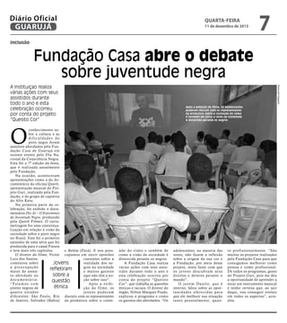 Diário Oficial
GUARUJÁ

quarta-feira

11 de dezembro de 2013

7

inclusão

Fundação Casa abre o debate
sobre juventude negra
Raimundo Nogueira

A Instituiçao realiza
várias ações com seus
assistidos durante
todo o ano e esta
celebração ocorreu
por conta do projeto
“Quesito Cor”

Após a exibição do filme, os adolescentes
puderam discutir com os representantes
da produtora sobre o conteúdo do vídeo
e também de como a visão da sociedade
é distorcida perante os negros

O

conhecimento sobre a cultura e as
dificuldades do
povo negro foram
assuntos abordados pela Fundação Casa de Guarujá em
recente evento pelo Dia Nacional da Consciência Negra.
Esta foi a 7ª edição da festa,
que é realizada anualmente
pela Fundação.
Na ocasião, aconteceram
apresentações como a do documentário da oficina Querô,
apresentação musical do Projeto Guri, realizado pela Fundação, e do grupo de capoeira
do Afro Ketu.
Na primeira parte da celebração, foi exibido o documentário Diz Aí – O Extermínio
da Juventude Negra, produzido
pela Querô Filmes. O curtametragem fez uma contextualização em relação à visão da
sociedade sobre o povo negro
no Brasil. Este foi o primeiro
episódio de uma série que foi
produzida para o canal Futura
e terá mais três capítulos.
e Belém (Pará). E nos preoO diretor do filme, Victor cupamos em ouvir opiniões
Luiz dos Santos,
coerentes sobre a
comentou sobre
realidade dos neJovens
a preocupação
gros na sociedade
refletiram
maior do assune muitos garotos
sobre a
to abordado no
aqui não têm a nod o c u m e n t á r i o.
ção sobre isso”.
questão
“ Fa l a m o s c o m
Após a exibiétnica
jovens negros de
ção do filme, os
quatro estados
j ove n s p u d e r a m
diferentes: São Paulo, Rio discutir com os representantes
de Janeiro, Salvador (Bahia) da produtora sobre o conte-

údo do vídeo e também de
como a visão da sociedade é
distorcida perante os negros.
A Fundação Casa realiza
várias ações com seus assistidos durante todo o ano e
esta celebração ocorreu por
conta do projeto “Quesito
Cor”, que trabalha as questões
étnicas e raciais. O diretor do
órgão, Nilton Marques Prado,
explicou o programa e como
os garotos são abordados. “Os

adolescentes, na maioria das
vezes, não fazem a reflexão
sobre a origem da sua cor e
a Fundação, por meio desse
projeto, tenta fazer com que
o s j ove n s d e s c u b r a m s e u s
direitos e deveres perante o
mundo”.
O j ove m D a n i l o, q u e é
interno, falou sobre as oportunidades oferecidas para
que ele melhore sua situação
tanto pessoalmente, quan -

to profissionalmente. “São
muitos os projetos realizados
pela Fundação Casa para que
consigamos melhorar como
pessoa e como profissional.
De todos os programas, gosto
do Projeto Guri, pois me deu
a oportunidade de aprender a
tocar um instrumento musical
e tenho certeza que, ao sair
daqui, vou conseguir evoluir
em todos os aspectos”, acredita.

 