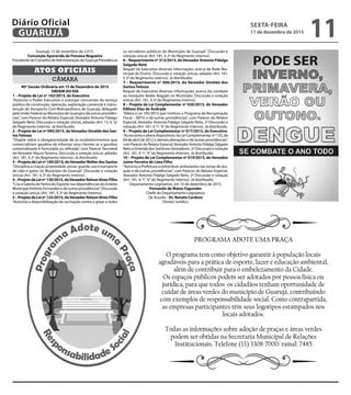 Guarujá, 13 de novembro de 2.015.
Conceição Aparecida da Fonseca Nogueira
Presidente do Conselho de Administração do Guarujá Previdência
CÂMARA
ATOS OFICIAIS
40ª Sessão Ordinária em 15 de Dezembro de 2015
ORDEM DO DIA
1 – Projeto de Lei nº 102/2015, do Executivo
“Autoriza o Poder Executivo a outorgar concessão do serviço
público de construção, operação, exploração comercial e manu-
tenção do Aeroporto Civil Metropolitano de Guarujá, delegado
pela União Federal ao Município de Guarujá e dá outras providên-
cias”, com Parecer do Relator Especial, Vereador Antonio Fidalgo
Salgado Neto. Discussão e votação únicas, adiadas (Art. 13, II,“q”
do Regimento Interno). Já distribuído.
2 – Projeto de Lei nº 095/2015, doVereador Givaldo dos San-
tos Feitoza
“Dispõe sobre a obrigatoriedade de os estabelecimentos que
comercializam gasolina de informar seus clientes se a gasolina
comercializada é formulada ou refinada”, com Parecer favorável
do Vereador MauroTeixeira. Discussão e votação únicas, adiadas
(Art. 181, § 2º do Regimento Interno). Já distribuído.
3 – Projeto de Lei nº 169/2014, doVereadorWalter dos Santos
“Disciplina a criação propriedade, posse, guarda, uso e transporte
de cães e gatos no Município de Guarujá”. Discussão e votação
únicas (Art. 181, § 2º do Regimento Interno).
4–ProjetodeLeinº130/2015,doVereadorNelsonAlvesFilho
“Cria a Galeria de Honra do Esporte nas dependências do Estádio
Municipal Antônio Fernandes e dá outras providências”. Discussão
e votação únicas (Art. 181, § 2º do Regimento Interno).
5–ProjetodeLeinº125/2015,doVereadorNelsonAlvesFilho
“Autoriza a disponibilização da vacinação contra a gripe a todos
os servidores públicos do Município de Guarujá”. Discussão e
votação únicas (Art. 181, § 2º do Regimento Interno).
6 – Requerimento nº 312/2015, doVereador Antonio Fidalgo
Salgado Neto
Requer do Executivo diversas informações acerca da Rede Mu-
nicipal de Ensino. Discussão e votação únicas, adiadas (Art. 181,
§ 2º do Regimento Interno). Já distribuído.
7 – Requerimento nº 306/2015, do Vereador Givaldo dos
Santos Feitoza
Requer do Executivo diversas informações acerca do combate
ao mosquito Aedes Aegypti no Município. Discussão e votação
únicas (Art. 181, § 2º do Regimento Interno).
8 – Projeto de Lei Complementar nº 020/2015, do Vereador
Edilson Dias de Andrade
“Altera a Lei 185/2015 que instituiu o Programa de Recuperação
Fiscal – REFIS e dá outras providências”, com Parecer do Relator
Especial, Vereador Antonio Fidalgo Salgado Neto. 2ª Discussão e
votação (Art. 181, § 1º,“e”do Regimento Interno). Já distribuído.
9 – Projeto de Lei Complementar nº 017/2015, do Executivo
“Acrescenta e altera dispositivos da Lei Complementar nº 135, de
04 de abril de 2012 e demais alterações e dá outras providências”,
comParecerdoRelatorEspecial,VereadorAntonioFidalgoSalgado
Neto e Emenda dos SenhoresVereadores. 2ª Discussão e votação
(Art. 181, § 1º,“e”do Regimento Interno). Já distribuído.
10 – Projeto de Lei Complementar nº 019/2015, do Vereador
Jaime Ferreira de Lima Filho
“Autoriza a Prefeitura a redistribuir ambulantes nas zonas de atu-
ação e dá outras providências”, com Parecer do Relator Especial,
Vereador Antonio Fidalgo Salgado Neto. 2ª Discussão e votação
(Art. 181, § 1º,“e”do Regimento Interno). Já distribuído.
Departamento Legislativo, em 10 de dezembro de 2015.
Fernando de Matos Fagundes
Chefe do Departamento Legislativo
De Acordo - Dr. Renato Cardoso
Diretor Jurídico
SEXTA-FEIRA
11 de dezembro de 2015
11GUARUJÁ
Diário Oficial
 
