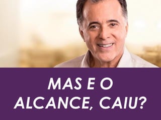 MAS E O
ALCANCE, CAIU?
 