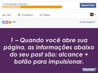 1 – Quando você abre sua
página, as informações abaixo
do seu post são: alcance +
botão para impulsionar.
 