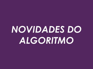 NOVIDADES DO
ALGORITMO
 