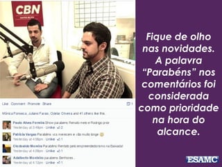 Fique de olho
nas novidades.
A palavra
“Parabéns” nos
comentários foi
considerada
como prioridade
na hora do
alcance.
 