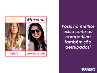 Posts no melhor
estilo curte ou
compartilha
também são
derrubados!
 