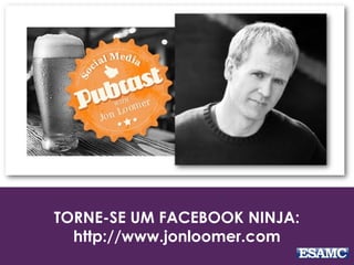 TORNE-SE UM FACEBOOK NINJA:
http://www.jonloomer.com
 
