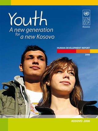 Youth
A new generation
                                       Kosovo


  for
      a new Kosovo
                     HUMAN DEVELOPMENT REPORT

                                         2006




                               KOSOVO 2006
 
