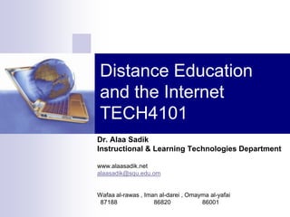 Distance Education
and the Internet
TECH4101
Dr. Alaa Sadik
Instructional & Learning Technologies Department

www.alaasadik.net
alaasadik@squ.edu.om


Wafaa al-rawas , Iman al-darei , Omayma al-yafai
 87188              86820            86001
 