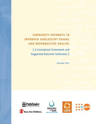 Involving
                         communities in d
                         velopment is good
                         practice, because
                         community mem
                         know their own
      C O MMU N IT Y PAT H WAYS TO

                         needs and understa
IMPROVE D A D O L E S C EN T S EXUA L
   A ND REPRO D U C T IVE H E A LT H :
                         issues that influe
      [ A Conceptual Framework and
                         their health.
     Suggested Outcome Indicators ]

                         For more than 3
                           December 2007

                         years, community
                         involvement
                         has been seen as
                         essential to the
                         success and
 