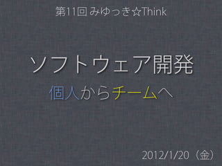 第11回 みゆっき☆Think




ソフトウェア開発
個人からチームへ


            2012/1/20（金）
 