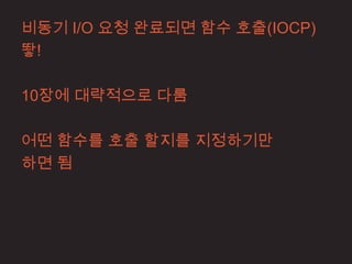비동기 I/O 요청 완료되면 함수 호출(IOCP)
뙇!

10장에 대략적으로 다룸

어떤 함수를 호출 할지를 지정하기만
하면 됨
 
