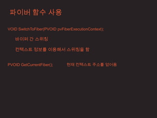 파이버 함수 사용

VOID SwitchToFiber(PVOID pvFiberExecutionContext);

   바이퍼 간 스위칭

   컨텍스트 정보를 이용해서 스위칭을 함


PVOID GetCurrentFiber();      현재 컨텍스트 주소를 얻어옴
 