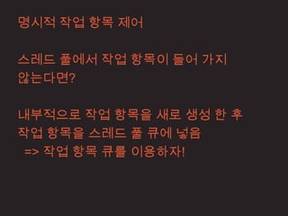 명시적 작업 항목 제어

스레드 풀에서 작업 항목이 들어 가지
않는다면?

내부적으로 작업 항목을 새로 생성 한 후
작업 항목을 스레드 풀 큐에 넣음
 => 작업 항목 큐를 이용하자!
 
