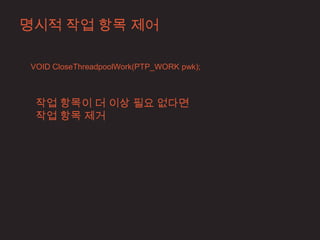 명시적 작업 항목 제어

VOID CloseThreadpoolWork(PTP_WORK pwk);



 작업 항목이 더 이상 필요 없다면
 작업 항목 제거
 