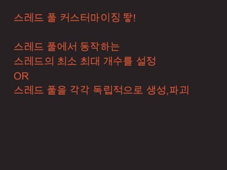 스레드 풀 커스터마이징 뙇!

스레드 풀에서 동작하는
스레드의 최소 최대 개수를 설정
OR
스레드 풀을 각각 독립적으로 생성,파괴
 