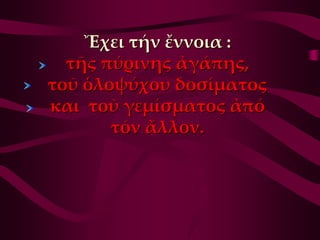 Ἔχει τήν ἔννοια :
  τῆς πύρινης ἀγάπης,
τοῦ ὁλοψύχου δοσίματος
και τοῦ γεμίσματος ἀπό
       τόν ἄλλον.
 