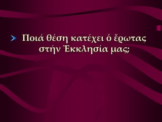 Ποιά θέση κατέχει ὁ ἔρωτας
   στήν Ἐκκλησία μας;
 