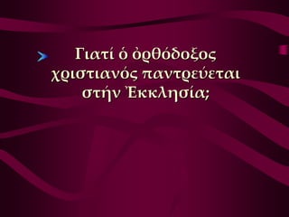 Γιατί ὁ ὀρθόδοξος
χριστιανός παντρεύεται
    στήν Ἐκκλησία;
 