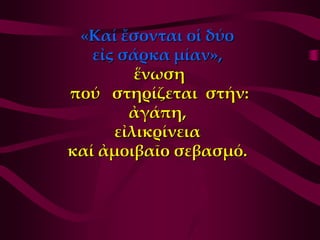 «Καί ἔσονται οἱ δύο
   εἰς σάρκα μίαν»,
         ἕνωση
πού στηρίζεται στήν:
        ἀγάπη,
      εἰλικρίνεια
καί ἀμοιβαῖο σεβασμό.
 