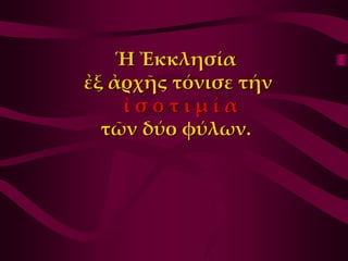Ἡ Ἐκκλησία
ἐξ ἀρχῆς τόνισε τήν
    ἰσοτιμία
  τῶν δύο φύλων.
 