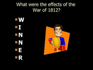 What were the effects of the
      War of 1812?
W

I

N

N

E

R
 