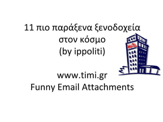 11 πιο παράξενα ξενοδοχεία
        στον κόσμο
        (by ippoliti)

       www.timi.gr
 Funny Email Attachments
 