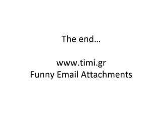 The end…

      www.timi.gr
Funny Email Attachments
 